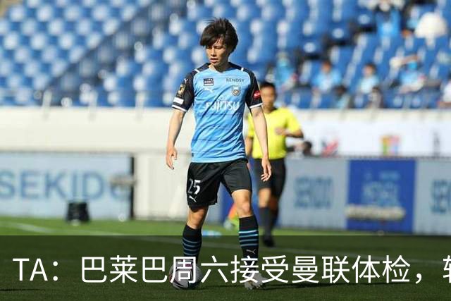 TA：巴莱巴周六接受曼联体检，转会协议中含二转分成